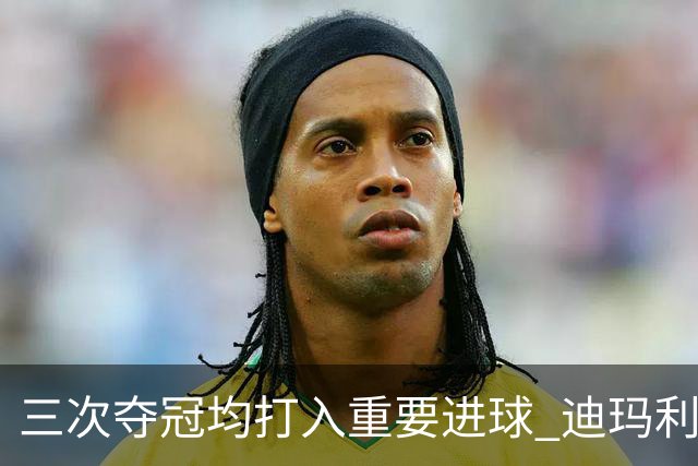 三次夺冠均打入重要进球 迪玛利亚堪称阿根廷福将